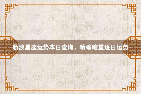 新浪星座运势本日查询，精确瞻望逐日运势