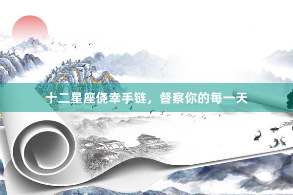 十二星座侥幸手链，督察你的每一天