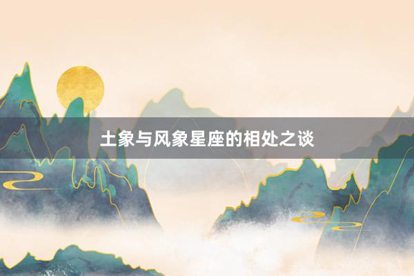 土象与风象星座的相处之谈