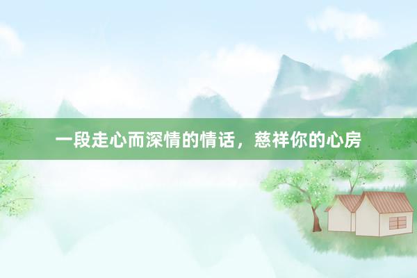 一段走心而深情的情话，慈祥你的心房