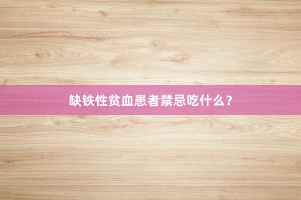 缺铁性贫血患者禁忌吃什么？