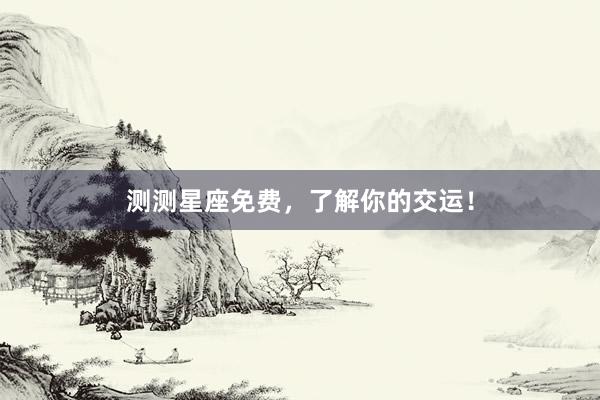 测测星座免费，了解你的交运！