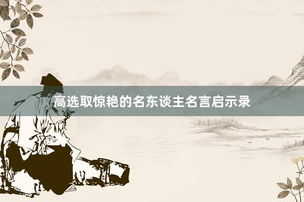 高选取惊艳的名东谈主名言启示录