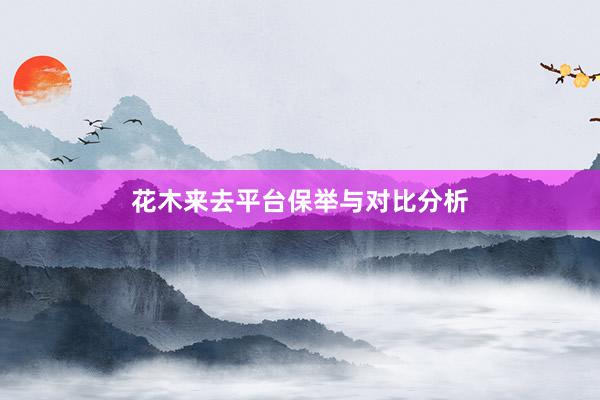 花木来去平台保举与对比分析