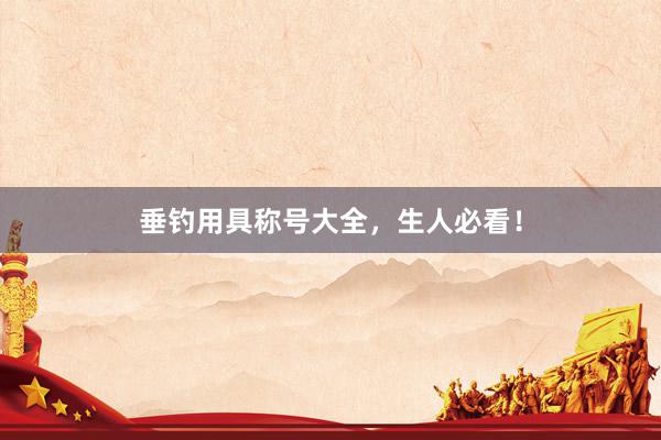 垂钓用具称号大全，生人必看！