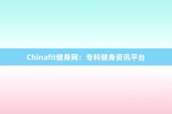 Chinafit健身网：专科健身资讯平台