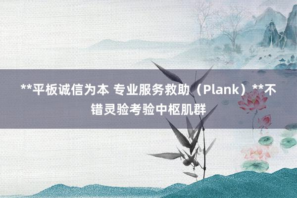 **平板诚信为本 专业服务救助(Plank)**不错灵验考验中枢肌群