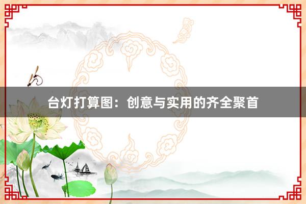 台灯打算图：创意与实用的齐全聚首