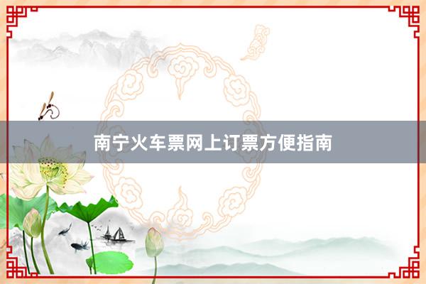 南宁火车票网上订票方便指南