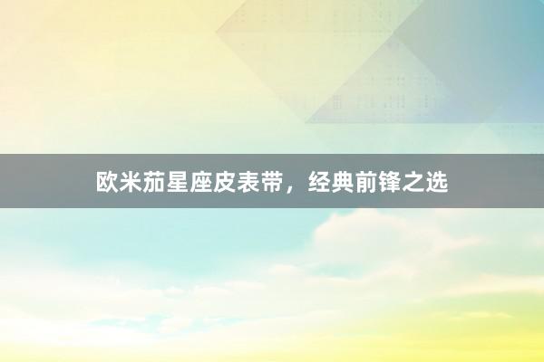 欧米茄星座皮表带，经典前锋之选